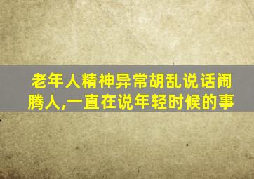 老年人精神异常胡乱说话闹腾人,一直在说年轻时候的事