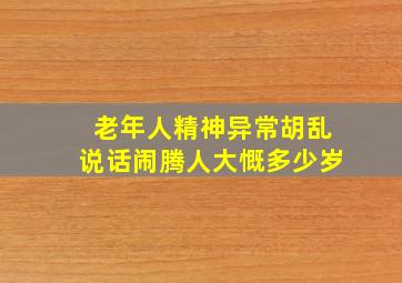 老年人精神异常胡乱说话闹腾人大慨多少岁