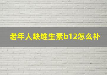 老年人缺维生素b12怎么补