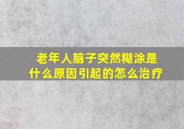 老年人脑子突然糊涂是什么原因引起的怎么治疗