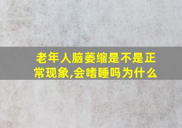 老年人脑萎缩是不是正常现象,会嗜睡吗为什么