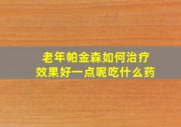 老年帕金森如何治疗效果好一点呢吃什么药