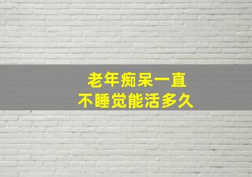 老年痴呆一直不睡觉能活多久