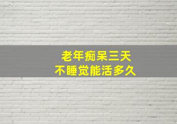 老年痴呆三天不睡觉能活多久