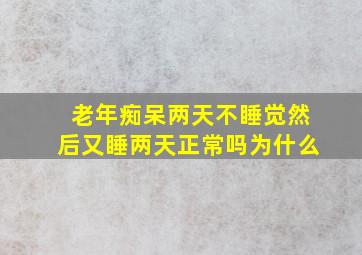 老年痴呆两天不睡觉然后又睡两天正常吗为什么