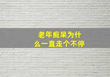 老年痴呆为什么一直走个不停