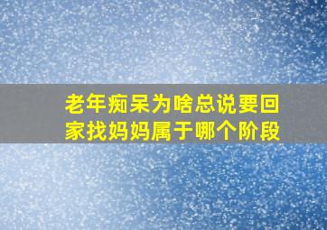 老年痴呆为啥总说要回家找妈妈属于哪个阶段