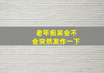 老年痴呆会不会突然发作一下