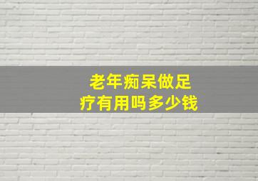 老年痴呆做足疗有用吗多少钱