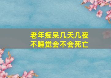 老年痴呆几天几夜不睡觉会不会死亡