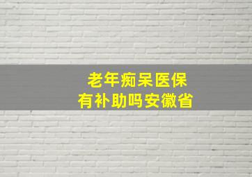 老年痴呆医保有补助吗安徽省