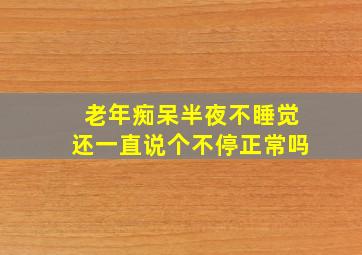 老年痴呆半夜不睡觉还一直说个不停正常吗