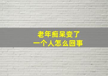 老年痴呆变了一个人怎么回事