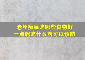 老年痴呆吃哪些食物好一点呢吃什么药可以预防