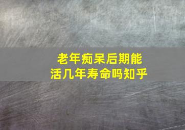 老年痴呆后期能活几年寿命吗知乎