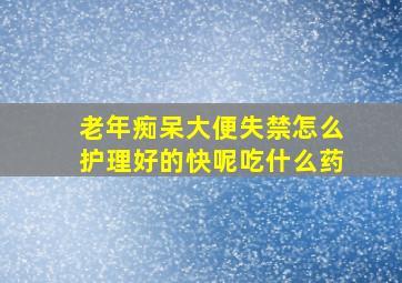 老年痴呆大便失禁怎么护理好的快呢吃什么药