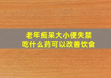 老年痴呆大小便失禁吃什么药可以改善饮食