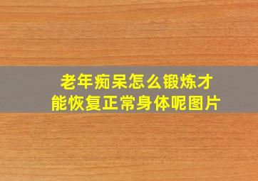 老年痴呆怎么锻炼才能恢复正常身体呢图片