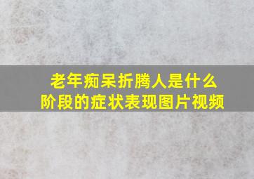 老年痴呆折腾人是什么阶段的症状表现图片视频