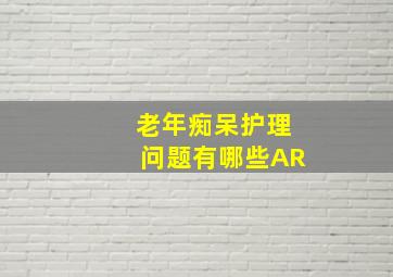 老年痴呆护理问题有哪些AR