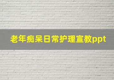 老年痴呆日常护理宣教ppt