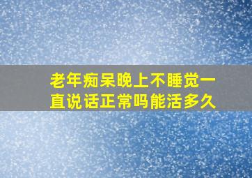 老年痴呆晚上不睡觉一直说话正常吗能活多久