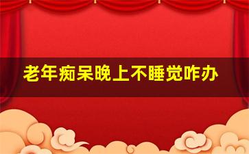 老年痴呆晚上不睡觉咋办