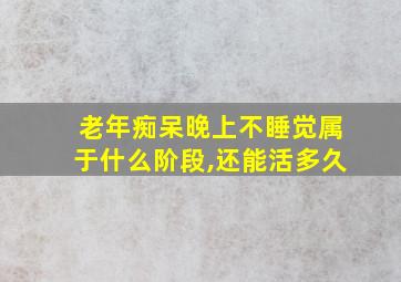 老年痴呆晚上不睡觉属于什么阶段,还能活多久