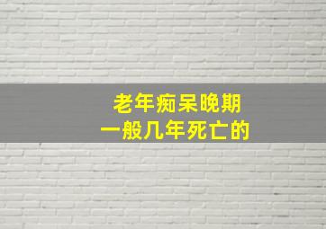 老年痴呆晚期一般几年死亡的