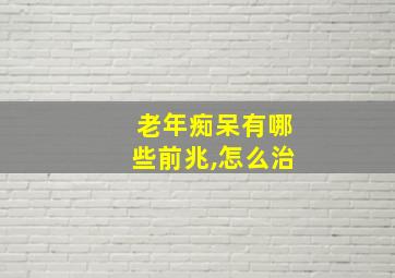 老年痴呆有哪些前兆,怎么治