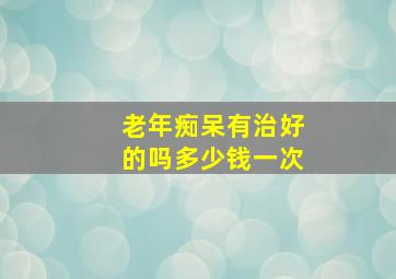 老年痴呆有治好的吗多少钱一次