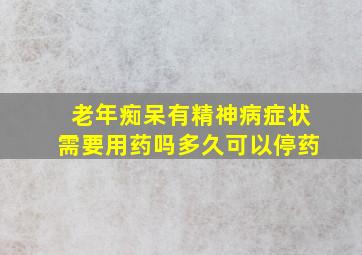 老年痴呆有精神病症状需要用药吗多久可以停药