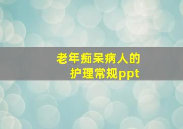 老年痴呆病人的护理常规ppt