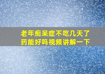 老年痴呆症不吃几天了药能好吗视频讲解一下