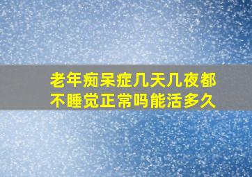 老年痴呆症几天几夜都不睡觉正常吗能活多久