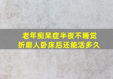 老年痴呆症半夜不睡觉折磨人卧床后还能活多久