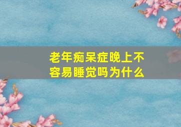 老年痴呆症晚上不容易睡觉吗为什么