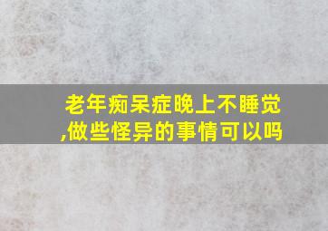 老年痴呆症晚上不睡觉,做些怪异的事情可以吗