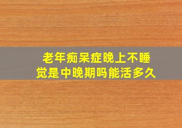 老年痴呆症晚上不睡觉是中晚期吗能活多久