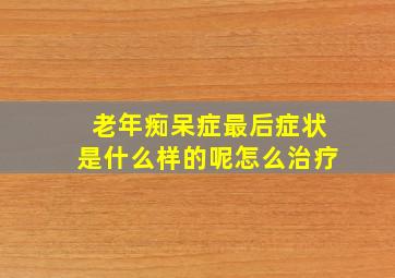 老年痴呆症最后症状是什么样的呢怎么治疗