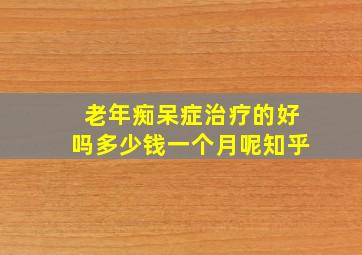 老年痴呆症治疗的好吗多少钱一个月呢知乎