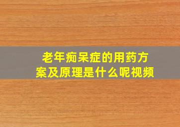 老年痴呆症的用药方案及原理是什么呢视频