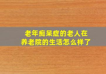 老年痴呆症的老人在养老院的生活怎么样了