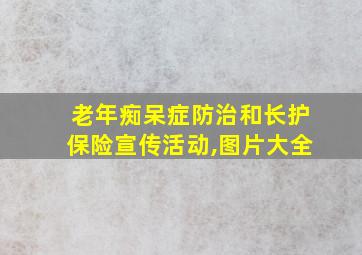 老年痴呆症防治和长护保险宣传活动,图片大全