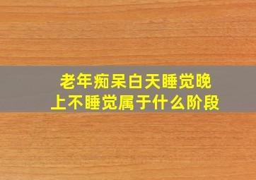 老年痴呆白天睡觉晚上不睡觉属于什么阶段