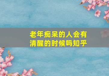 老年痴呆的人会有清醒的时候吗知乎