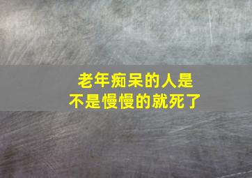 老年痴呆的人是不是慢慢的就死了