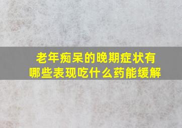 老年痴呆的晚期症状有哪些表现吃什么药能缓解