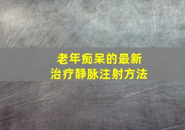 老年痴呆的最新治疗静脉注射方法