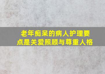 老年痴呆的病人护理要点是关爱照顾与尊重人格